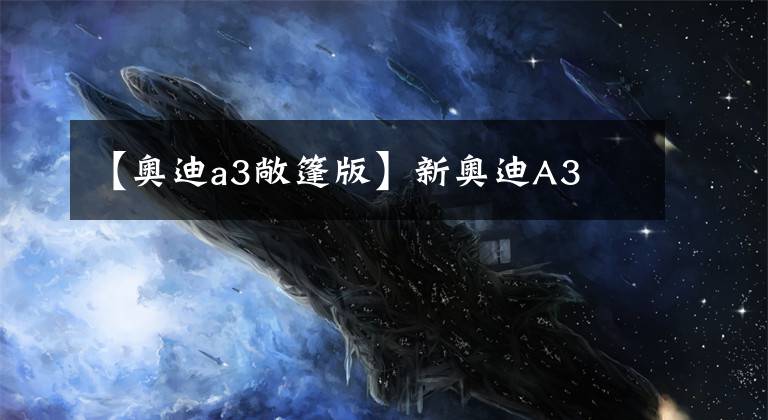 【奥迪a3敞篷版】新奥迪A3文章配图