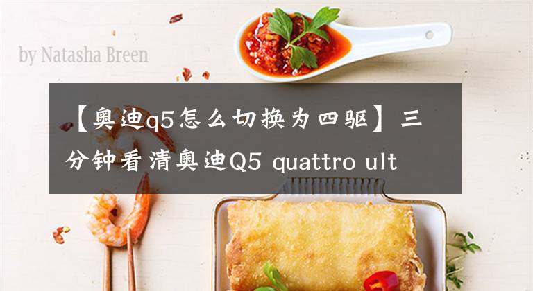 【奥迪q5怎么切换为四驱】三分钟看清奥迪Q5 quattro ultra系统