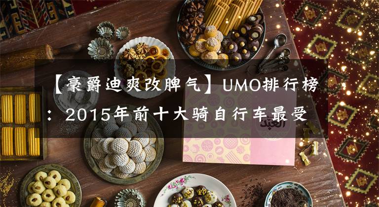 【豪爵迪爽改脾气】UMO排行榜：2015年前十大骑自行车最受关注。文章配图