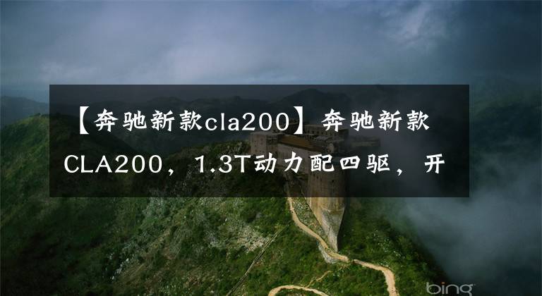 【奔驰新款cla200】奔驰新款CLA200，1.3T动力配四驱，开着是否底气更足了