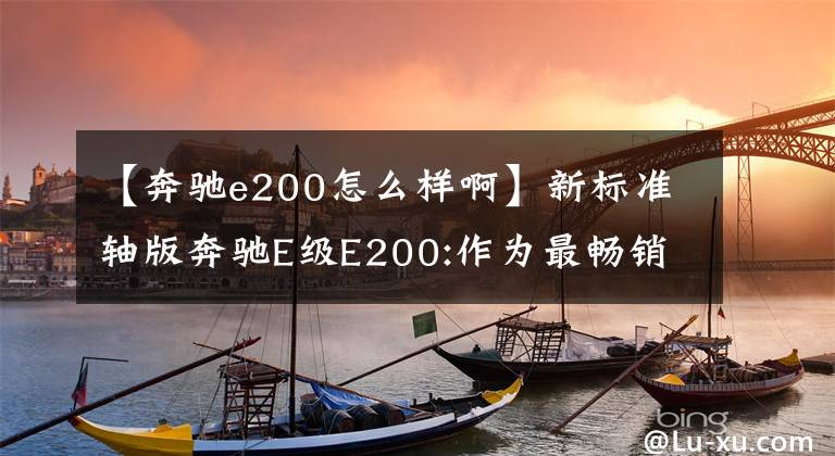 【奔驰e200怎么样啊】新标准轴版奔驰E级E200:作为最畅销的车型，小改后会怎么样？