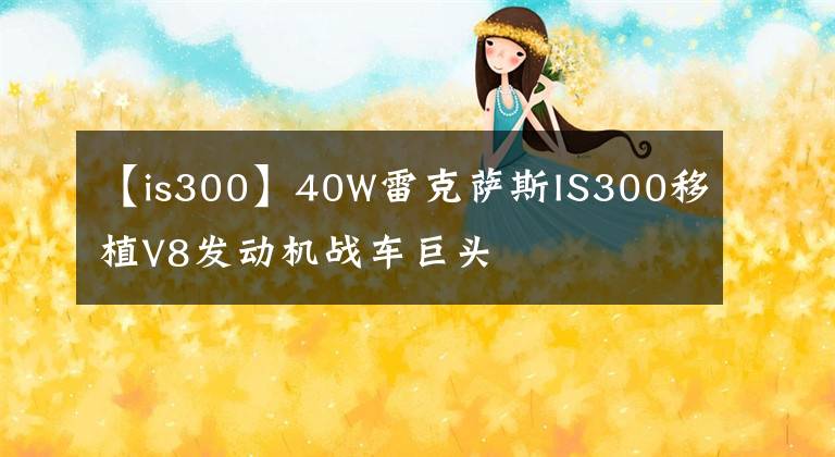 【is300】40W雷克萨斯IS300移植V8发动机战车巨头文章配图
