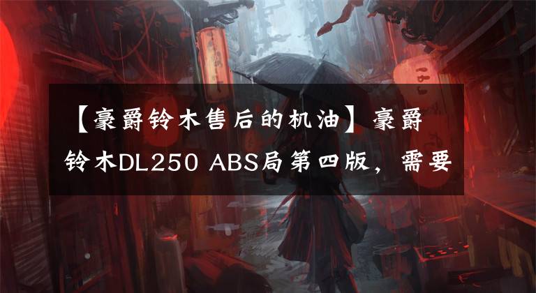 【豪爵铃木售后的机油】豪爵铃木DL250 ABS局第四版，需要什么保险，在郊区跑山的费用是多少？文章配图