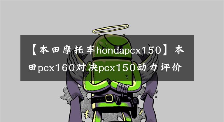 【本田摩托车hondapcx150】本田pcx160对决pcx150动力评价，强弱不要只看发动机参数就下结论。
