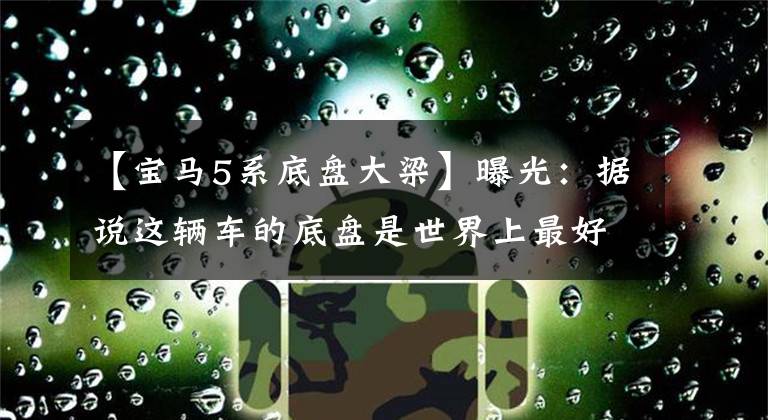【宝马5系底盘大梁】曝光：据说这辆车的底盘是世界上最好的，NB到底在哪里？文章配图
