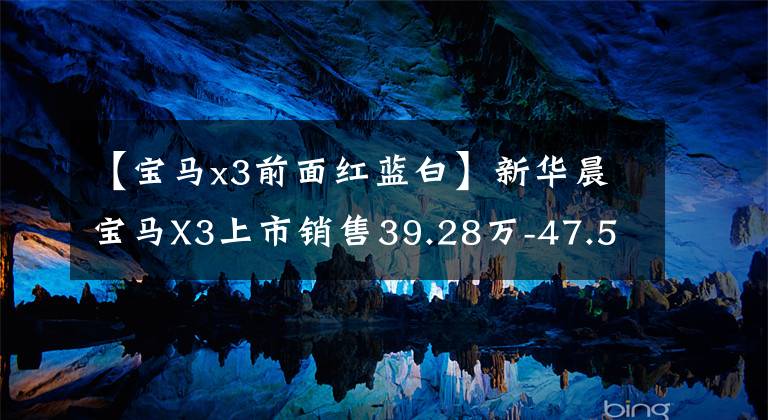 【宝马x3前面红蓝白】新华晨宝马X3上市销售39.28万-47.58万韩元