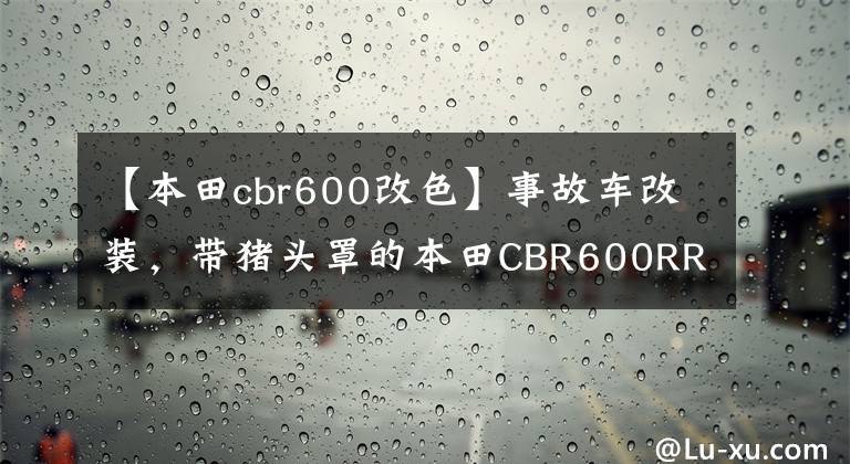 【本田cbr600改色】事故车改装，带猪头罩的本田CBR600RR