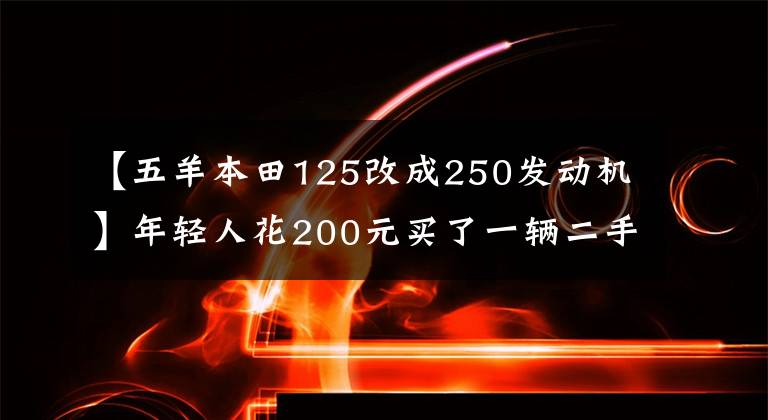 【五羊本田125改成250发动机】年轻人花200元买了一辆二手五羊本田MCR125摩托车，又花了2000元改装成复古机车，100公里消耗了3升油耗。