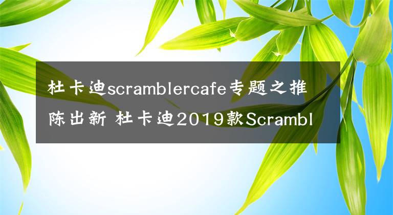 杜卡迪scramblercafe专题之推陈出新 杜卡迪2019款Scrambler800 CaféRacer测评