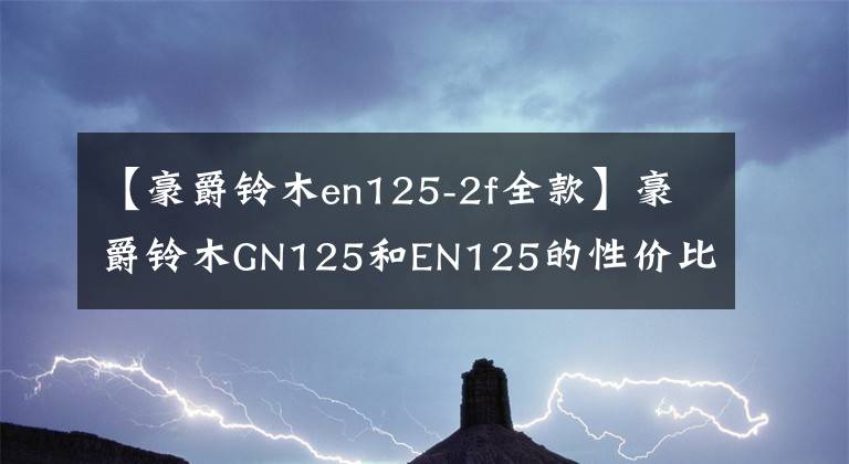 【豪爵铃木en125-2f全款】豪爵铃木GN125和EN125的性价比高吗？各有什么优缺点？