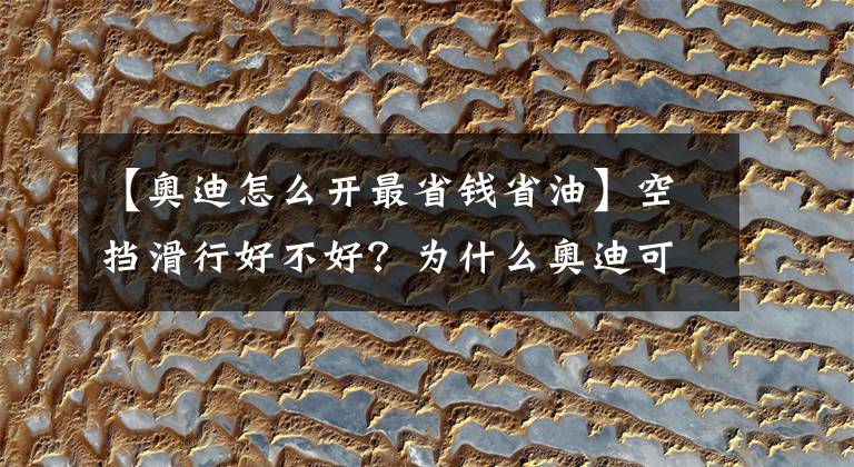 【奥迪怎么开最省钱省油】空挡滑行好不好？为什么奥迪可以空挡滑行？