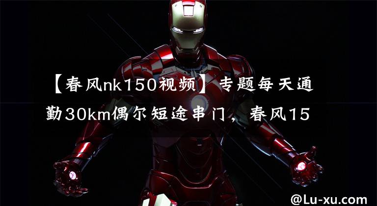 【春风nk150视频】专题每天通勤30km偶尔短途串门，春风150和DR160，如何选文章配图