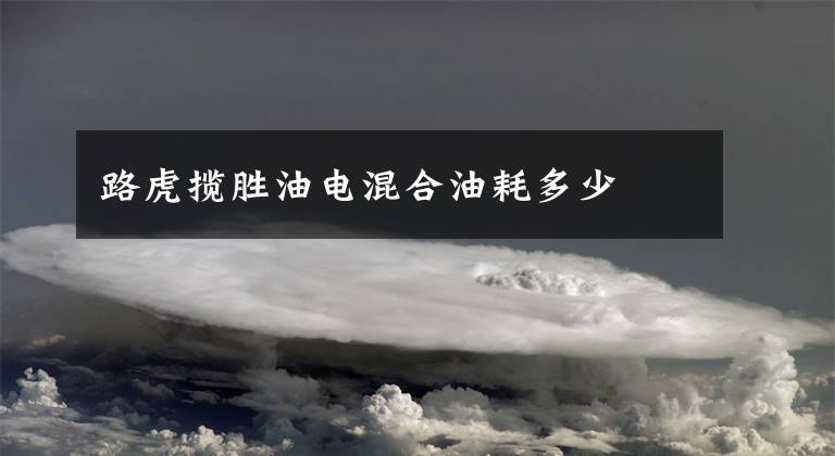 路虎揽胜油电混合油耗多少文章配图