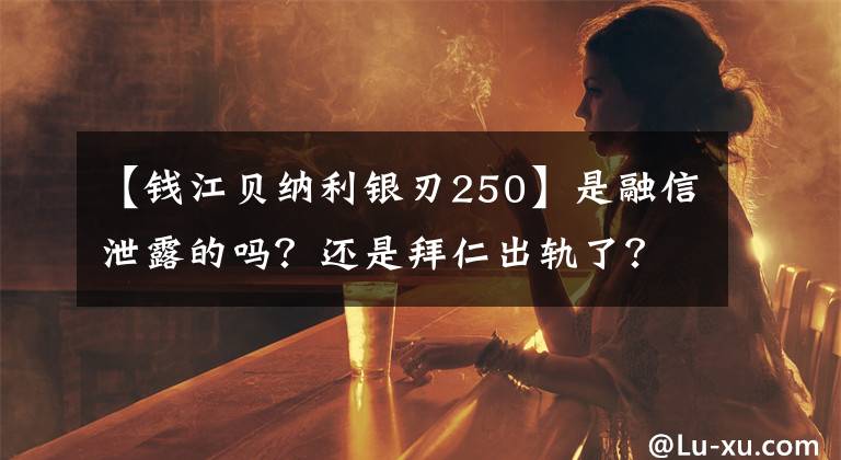 【钱江贝纳利银刃250】是融信泄露的吗？还是拜仁出轨了？QJ的宝马踏板预计不会超过3.5万韩元。