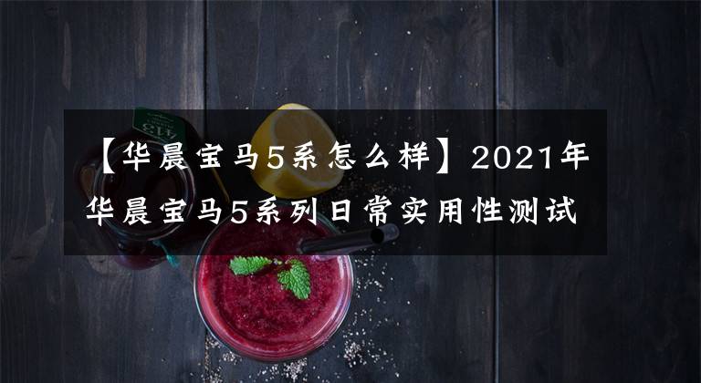 【华晨宝马5系怎么样】2021年华晨宝马5系列日常实用性测试报告