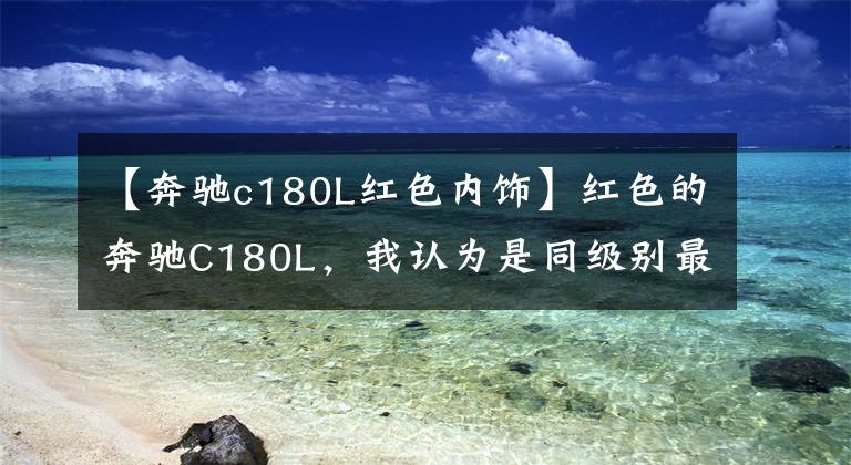 【奔驰c180L红色内饰】红色的奔驰C180L，我认为是同级别最好的车文章配图