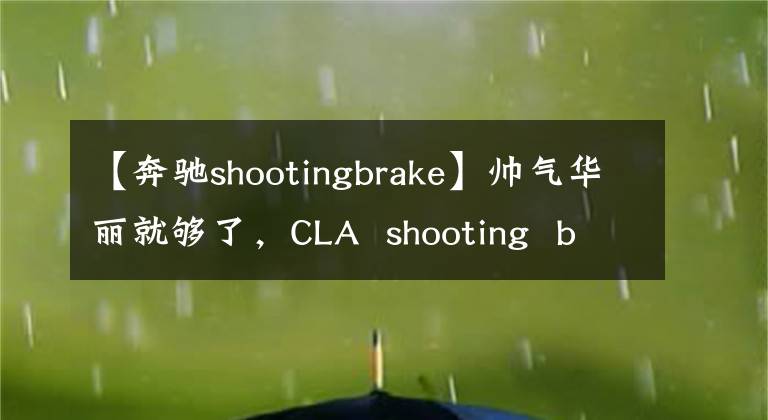 【奔驰shootingbrake】帅气华丽就够了，CLA  shooting  brake试驾