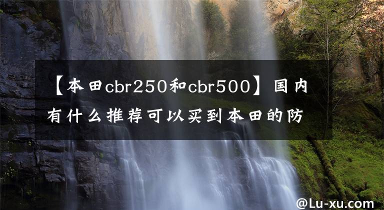 【本田cbr250和cbr500】国内有什么推荐可以买到本田的防蕾丝摩托车？老司机说了这几件事