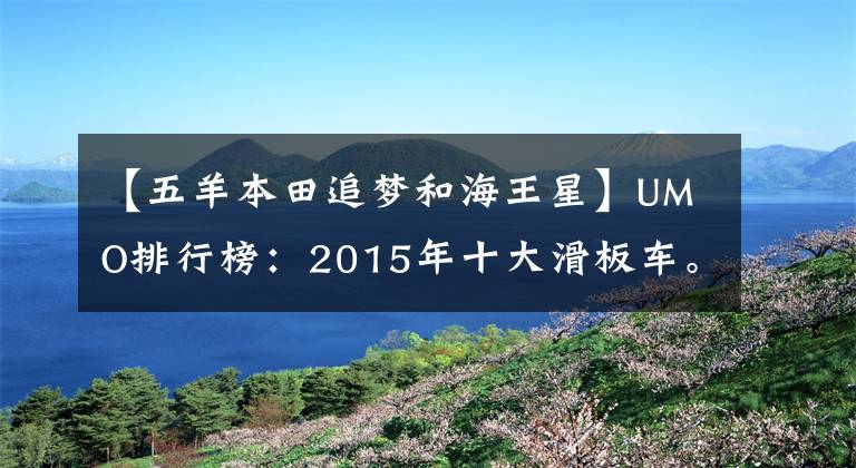 【五羊本田追梦和海王星】UMO排行榜：2015年十大滑板车。