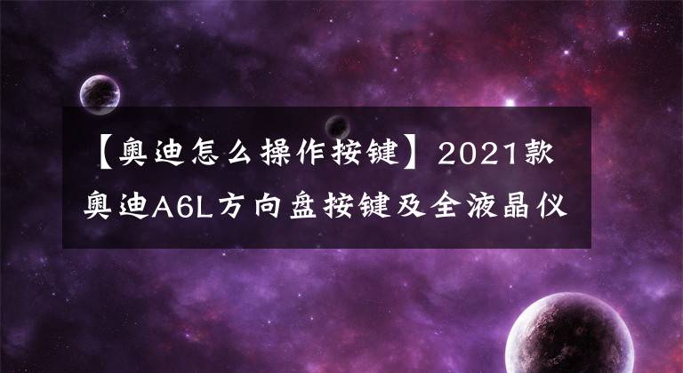 【奥迪怎么操作按键】2021款奥迪A6L方向盘按键及全液晶仪表盘详解01