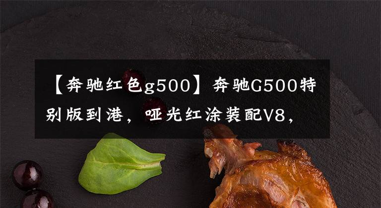 【奔驰红色g500】奔驰G500特别版到港，哑光红涂装配V8，落地或超300万文章配图