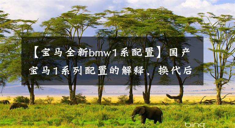 【宝马全新bmw1系配置】国产宝马1系列配置的解释，换代后面临奥迪A3，这车还香吗？文章配图