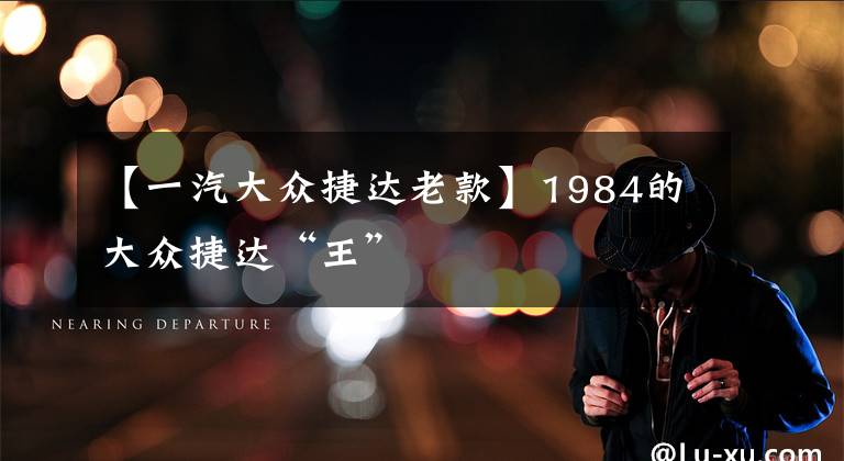 【一汽大众捷达老款】1984的大众捷达“王”