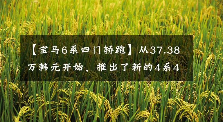 【宝马6系四门轿跑】从37.38万韩元开始，推出了新的4系4门版！实拍四门滑石袋的极致魅力文章配图