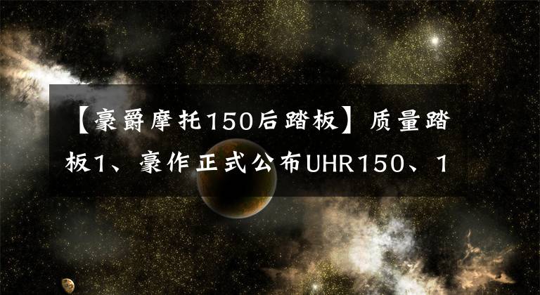 【豪爵摩托150后踏板】质量踏板1、豪作正式公布UHR150、17680韩元文章配图