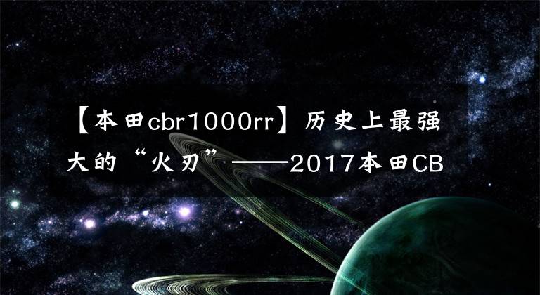 【本田cbr1000rr】历史上最强大的“火刃”——2017本田CBR1000RR综合评价