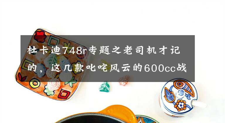 杜卡迪748r专题之老司机才记的，这几款叱咤风云的600cc战车