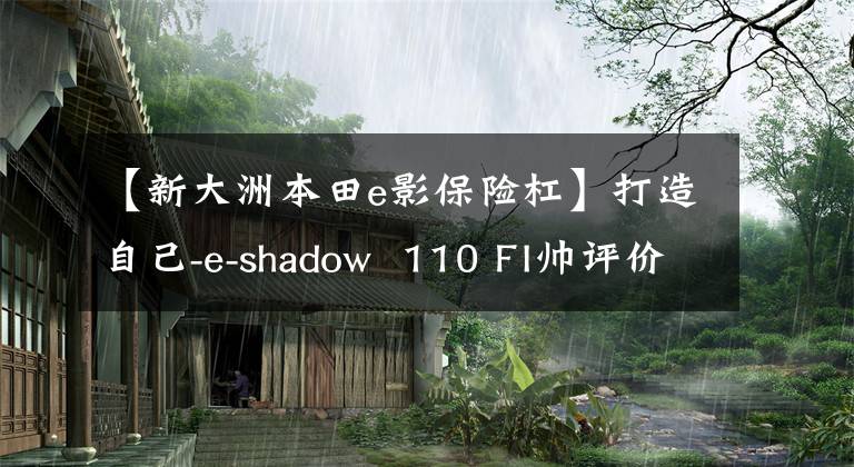 【新大洲本田e影保险杠】打造自己-e-shadow  110 FI帅评价！
