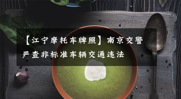 【江宁摩托车牌照】南京交警严查非标准车辆交通违法文章配图