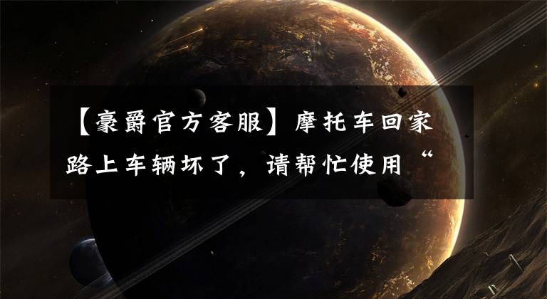 【豪爵官方客服】摩托车回家路上车辆坏了，请帮忙使用“嘀嗒结构”文章配图
