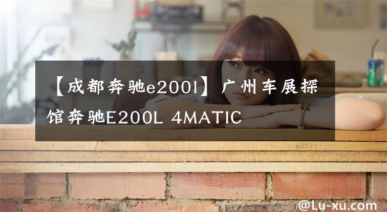 【成都奔驰e200l】广州车展探馆奔驰E200L 4MATIC