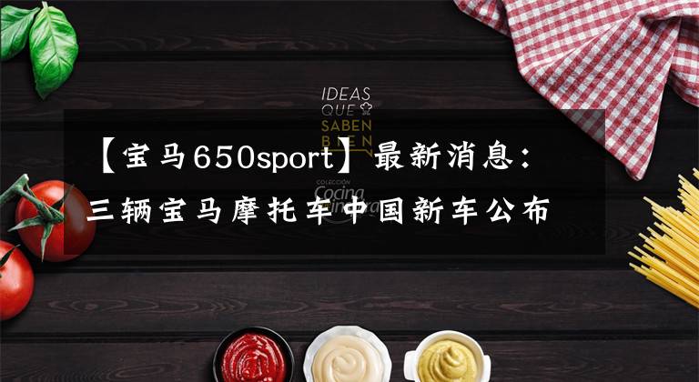 【宝马650sport】最新消息：三辆宝马摩托车中国新车公布了售价。