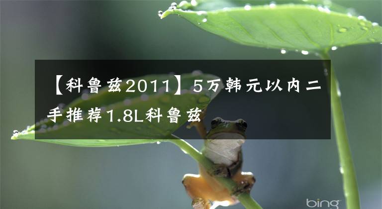 【科鲁兹2011】5万韩元以内二手推荐1.8L科鲁兹文章配图