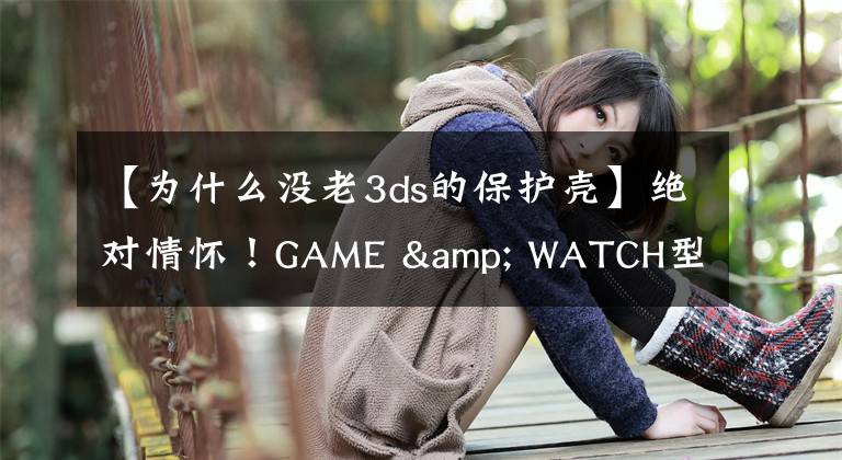 【为什么没老3ds的保护壳】绝对情怀！GAME & WATCH型3DS外壳发售