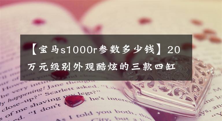 【宝马s1000r参数多少钱】20万元级别外观酷炫的三款四缸摩托车，机械感与动力并存