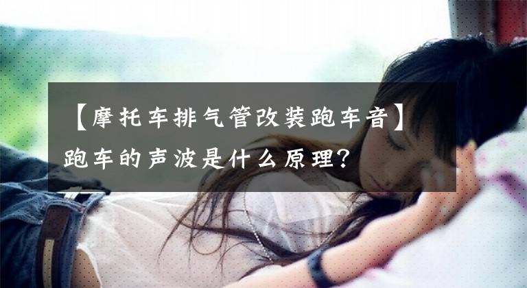 【摩托车排气管改装跑车音】跑车的声波是什么原理？文章配图
