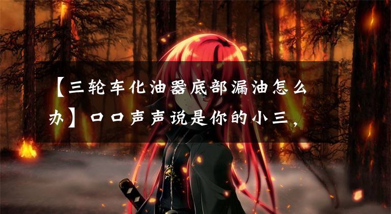 【三轮车化油器底部漏油怎么办】口口声声说是你的小三，你的摩托车你保养得好吗？文章配图