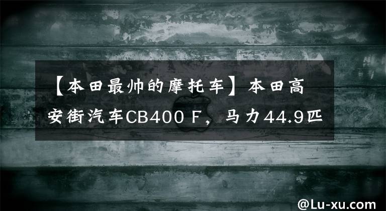 【本田最帅的摩托车】本田高安街汽车CB400 F，马力44.9匹，16L油箱，售价3.7万韩元