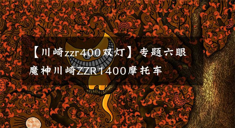 【川崎zzr400双灯】专题六眼魔神川崎ZZR1400摩托车