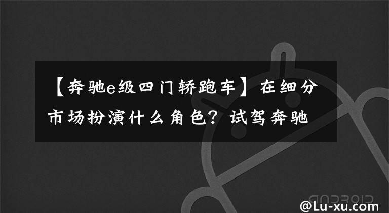 【奔驰e级四门轿跑车】在细分市场扮演什么角色？试驾奔驰E300轿跑车