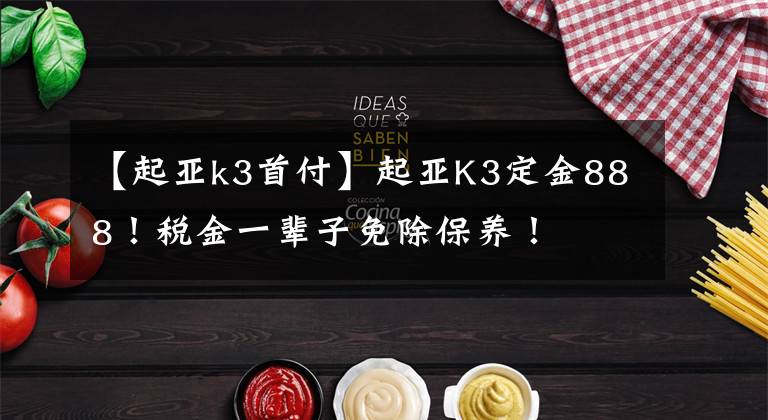 【起亚k3首付】起亚K3定金888！税金一辈子免除保养！文章配图