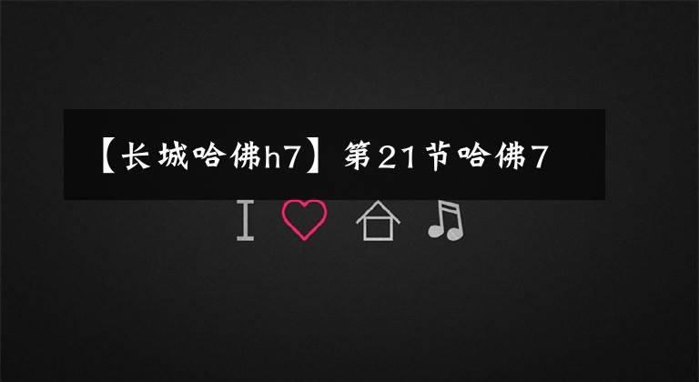 【长城哈佛h7】第21节哈佛7文章配图