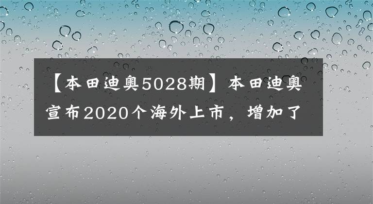 【本田迪奥5028期】本田迪奥宣布2020个海外上市，增加了部分配置文章配图