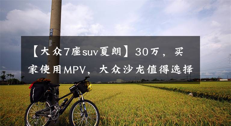 【大众7座suv夏朗】30万，买家使用MPV，大众沙龙值得选择吗？