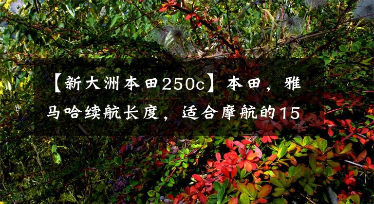 【新大洲本田250c】本田，雅马哈续航长度，适合摩航的150-250cc摩托车，求推荐？