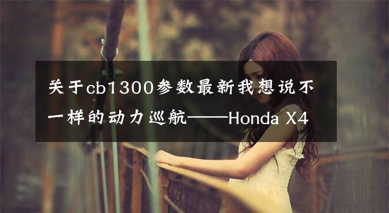 关于cb1300参数最新我想说不一样的动力巡航——Honda X4